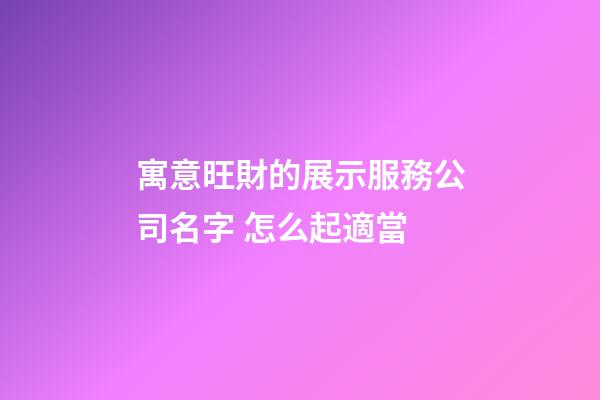 寓意旺財的展示服務公司名字 怎么起適當-第1張-公司起名-玄機派